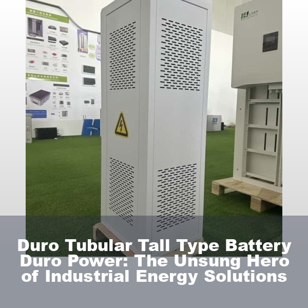 Duro Tubular Tall Type Battery Duro Power: The Unsung Hero of Industrial Energy Solutions
